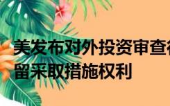 美发布对外投资审查行政令，商务部：中方保留采取措施权利