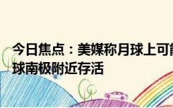 今日焦点：美媒称月球上可能已存在生命 微生物有可能在月球南极附近存活