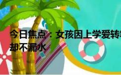 今日焦点：女孩因上学爱转笔设计出可转杯子：杯身全是洞却不漏水