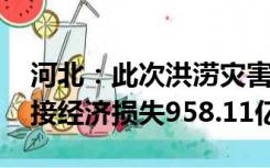 河北：此次洪涝灾害致388.86万人受灾，直接经济损失958.11亿元