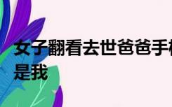 女子翻看去世爸爸手机后破防了：收藏夹里全是我