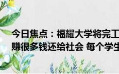 今日焦点：福耀大学将完工！曹德旺捐款100亿成理事长：赚很多钱还给社会 每个学生补贴5万