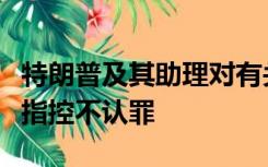 特朗普及其助理对有关“密件风波”的多项新指控不认罪