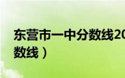 东营市一中分数线2022预测（东营市一中分数线）