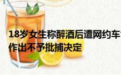 18岁女生称醉酒后遭网约车司机性侵：鉴定结果未出，检方作出不予批捕决定