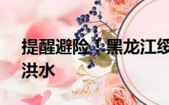 提醒避险！黑龙江绥芬河发生2023年第1号洪水