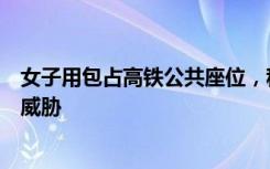 女子用包占高铁公共座位，称“对人过敏”，感觉生命受到威胁