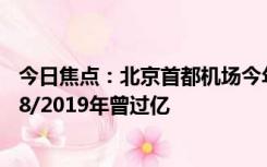 今日焦点：北京首都机场今年旅客吞吐量突破3000万：2018/2019年曾过亿