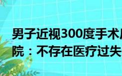 男子近视300度手术后变远视200度，眼科医院：不存在医疗过失