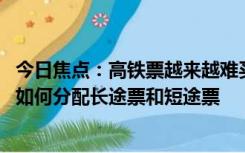 今日焦点：高铁票越来越难买 都是短途票闹得？12306图解如何分配长途票和短途票