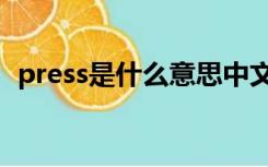 press是什么意思中文（press是什么意思）