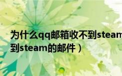 为什么qq邮箱收不到steam发的密钥（为什么qq邮箱收不到steam的邮件）