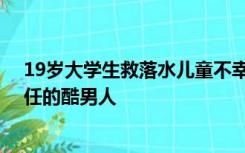 19岁大学生救落水儿童不幸去世 朋友圈留言：要做肩承重任的酷男人