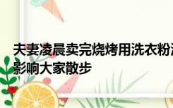 夫妻凌晨卖完烧烤用洗衣粉清洗路面：怕老人小孩摔倒，不影响大家散步