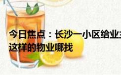 今日焦点：长沙一小区给业主发60万元现金 网友集体羡慕：这样的物业哪找