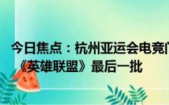 今日焦点：杭州亚运会电竞门票销售8月14日启动：7个项目 《英雄联盟》最后一批