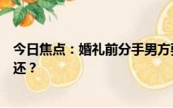 今日焦点：婚礼前分手男方要求女方退还八宝粥，是否要退还？