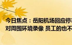 今日焦点：岳阳机场回应停车场禁止特斯拉入内：特斯拉会对周围环境录像 员工的也不能进