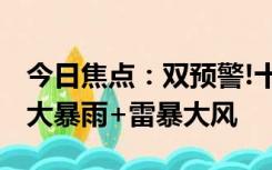 今日焦点：双预警!十余省份将有大暴雨,局地大暴雨+雷暴大风