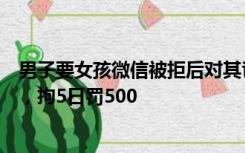 男子要女孩微信被拒后对其爸爸动手？警方通报：内容杜撰，拘5日罚500