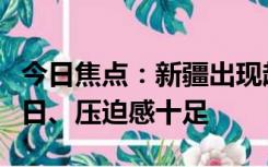 今日焦点：新疆出现超级单体风暴云：遮天蔽日、压迫感十足