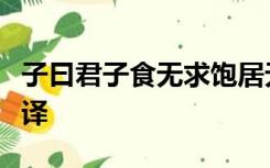 子曰君子食无求饱居无求安敏于事而慎于言翻译