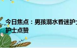 今日焦点：男孩溺水昏迷护士跪地抢救20分钟，网友纷纷为护士点赞