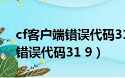 cf客户端错误代码31-9解决方案（cf客户端错误代码31 9）