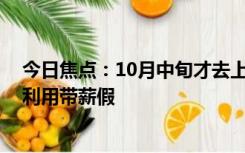 今日焦点：10月中旬才去上班 中秋国庆可拼17天长假：多利用带薪假