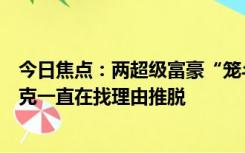 今日焦点：两超级富豪“笼斗约架”夭折？扎克伯格：马斯克一直在找理由推脱