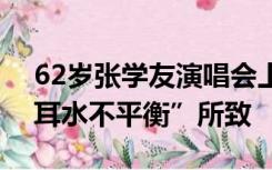 62岁张学友演唱会上突然头晕跌倒，解释“耳水不平衡”所致