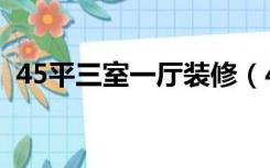 45平三室一厅装修（45平米一室一厅装修）