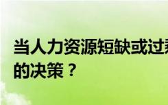 当人力资源短缺或过剩时组织应该做出什么样的决策？