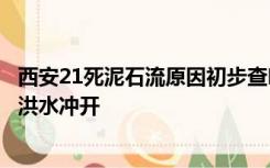 西安21死泥石流原因初步查明，山体垮塌致沟道阻塞，再被洪水冲开