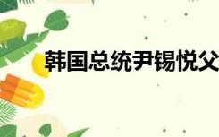 韩国总统尹锡悦父亲去世，享年92岁