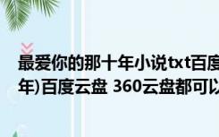 最爱你的那十年小说txt百度云盘（求小说(最喜欢你的那十年)百度云盘 360云盘都可以 谢谢）