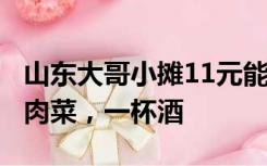 山东大哥小摊11元能炒3个菜，包含一个猪头肉菜，一杯酒