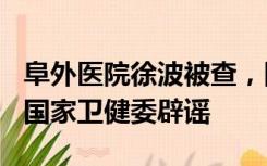 阜外医院徐波被查，网传其受贿高达12亿元，国家卫健委辟谣