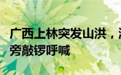 广西上林突发山洪，游客慌忙逃离，志愿者一旁敲锣呼喊