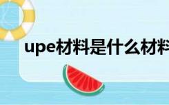 upe材料是什么材料（upe是什么材料）