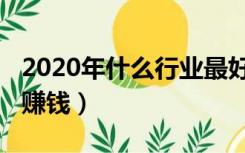 2020年什么行业最好发展（2020年什么行业赚钱）