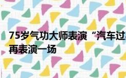 75岁气功大师表演“汽车过身”时受伤？当事人：还能立即再表演一场