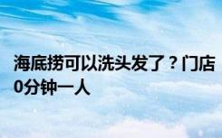 海底捞可以洗头发了？门店：是试点，200捞币兑换一次，20分钟一人