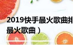 2019快手最火歌曲排行榜前十名（2019快手最火歌曲）