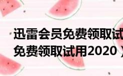 迅雷会员免费领取试用2020下载（迅雷会员免费领取试用2020）