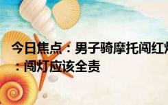 今日焦点：男子骑摩托闯红灯撞皮卡身亡 皮卡司机次责不服：闯灯应该全责