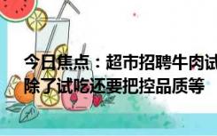 今日焦点：超市招聘牛肉试吃员需一天吃10斤 超市回应：除了试吃还要把控品质等