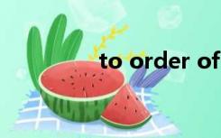 to order of（to order）