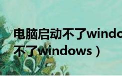 电脑启动不了windows错误恢复（电脑启动不了windows）