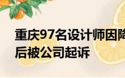 重庆97名设计师因降薪太狠集体离职，一年后被公司起诉